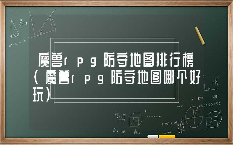 魔兽rpg防守地图排行榜（魔兽rpg防守地图哪个好玩）