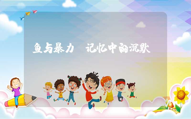鱼与暴力：记忆中的沉默