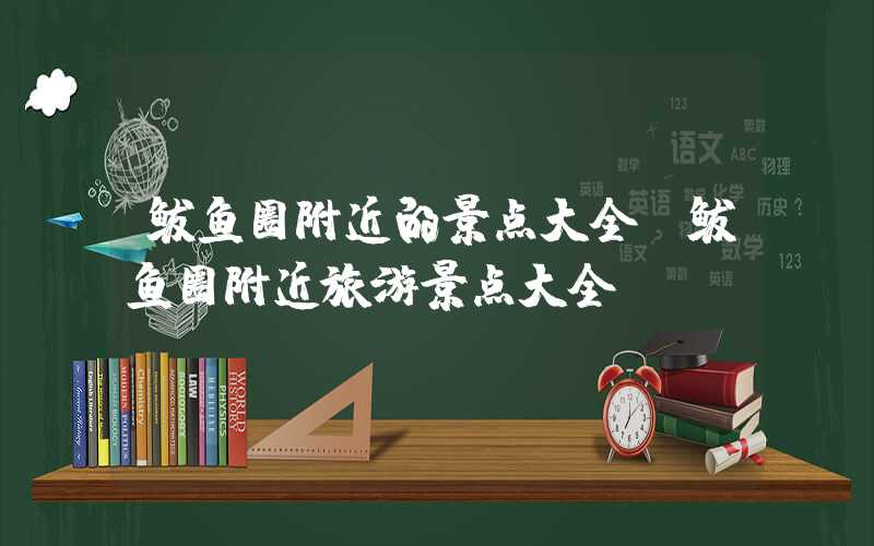 鲅鱼圈附近的景点大全(鲅鱼圈附近旅游景点大全)