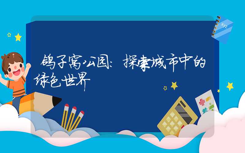 鸽子窝公园:探索城市中的绿色世界