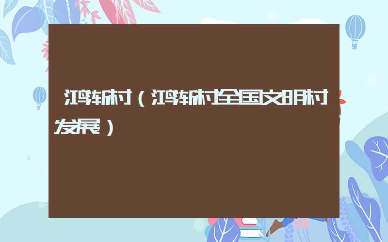 鸿渐村(鸿渐村全国文明村发展)
