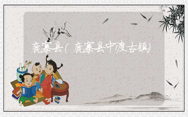 鹿寨县（鹿寨县中渡古镇）