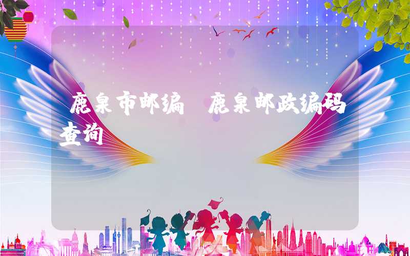 鹿泉市邮编（鹿泉邮政编码查询）