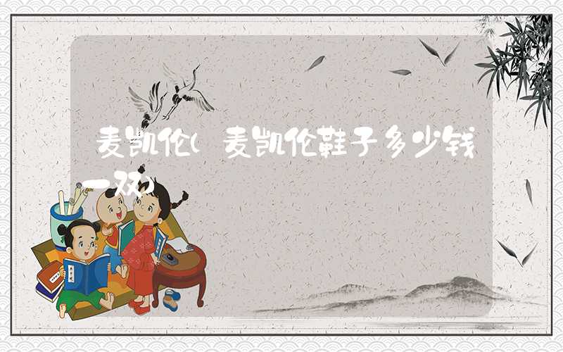 麦凯伦（麦凯伦鞋子多少钱一双）