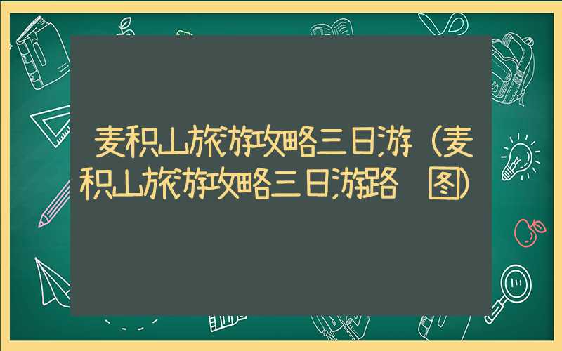 麦积山旅游攻略三日游（麦积山旅游攻略三日游路线图）