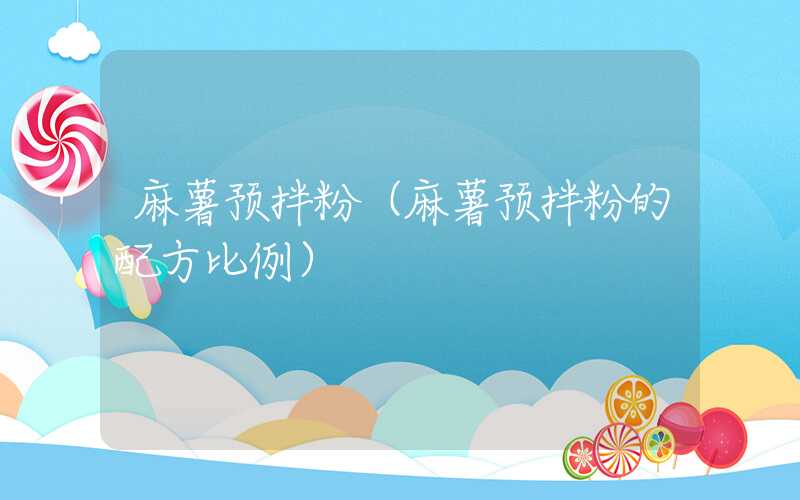 麻薯预拌粉（麻薯预拌粉的配方比例）