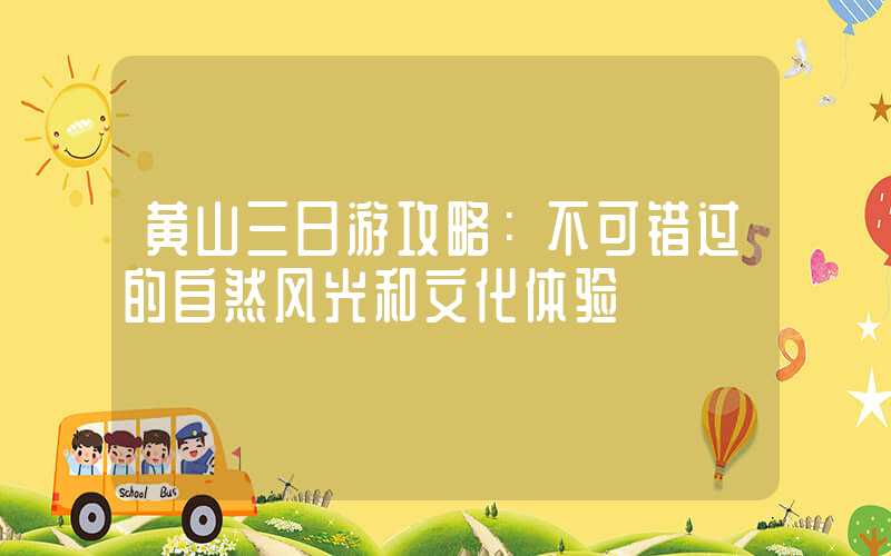 黄山三日游攻略：不可错过的自然风光和文化体验
