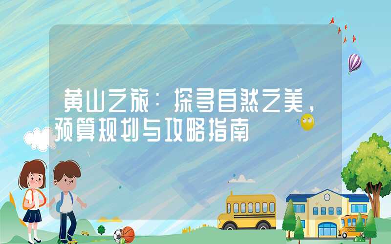 黄山之旅：探寻自然之美，预算规划与攻略指南