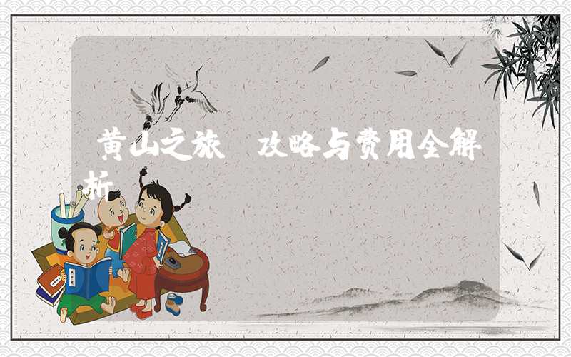 黄山之旅:攻略与费用全解析