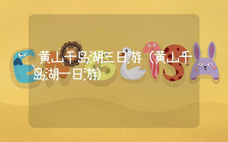 黄山千岛湖三日游（黄山千岛湖一日游）