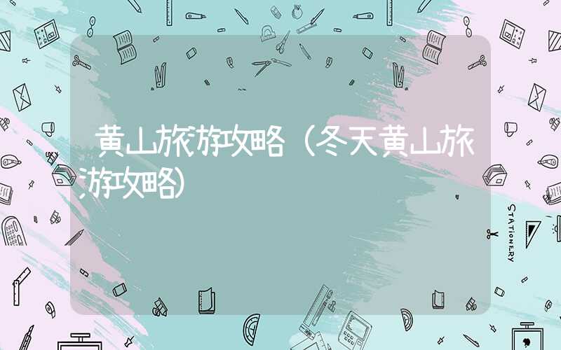黄山旅游攻略（冬天黄山旅游攻略）