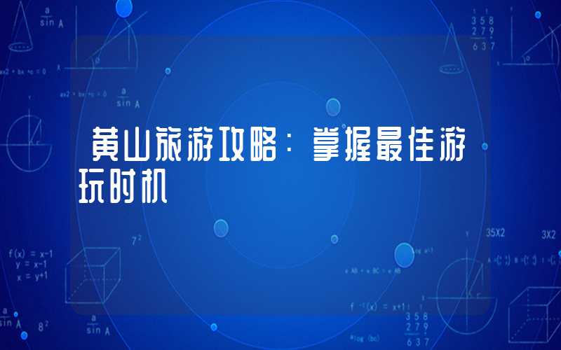 黄山旅游攻略：掌握最佳游玩时机