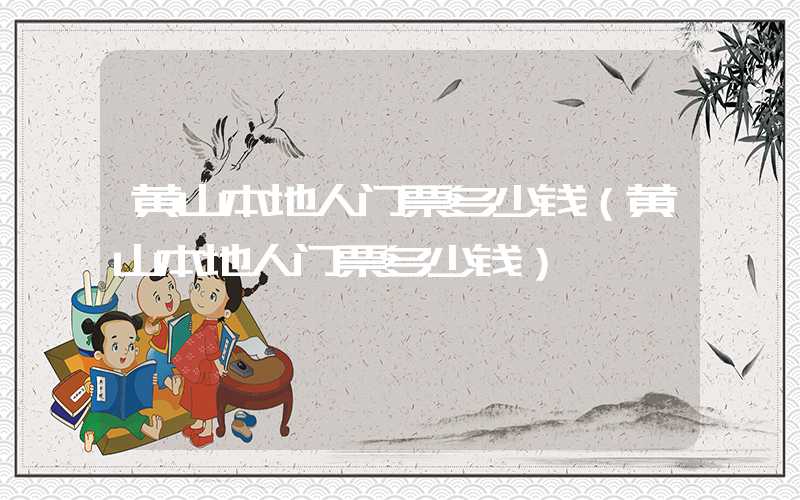黄山本地人门票多少钱（黄山本地人门票多少钱）