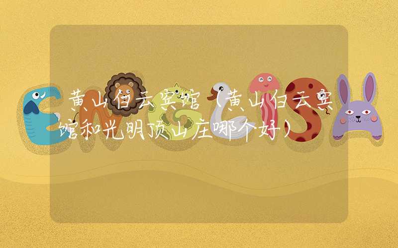 黄山白云宾馆（黄山白云宾馆和光明顶山庄哪个好）