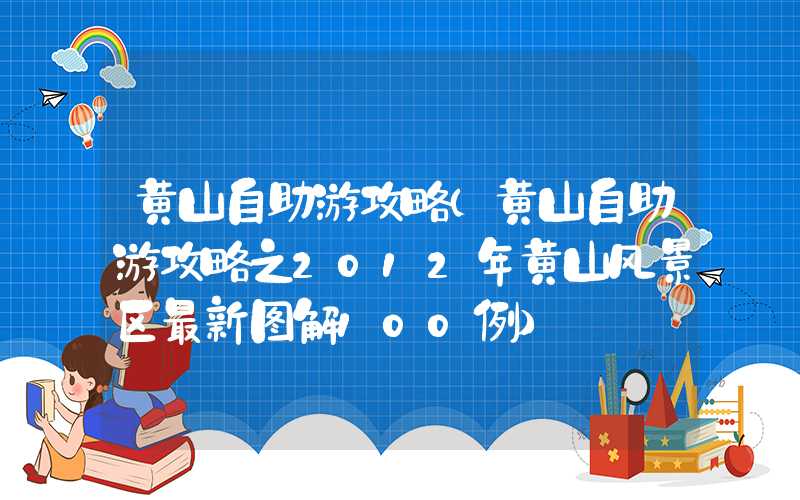黄山自助游攻略（黄山自助游攻略之2012年黄山风景区最新图解100例）