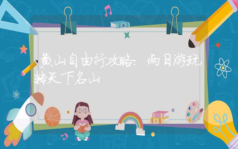 黄山自由行攻略：两日游玩转天下名山