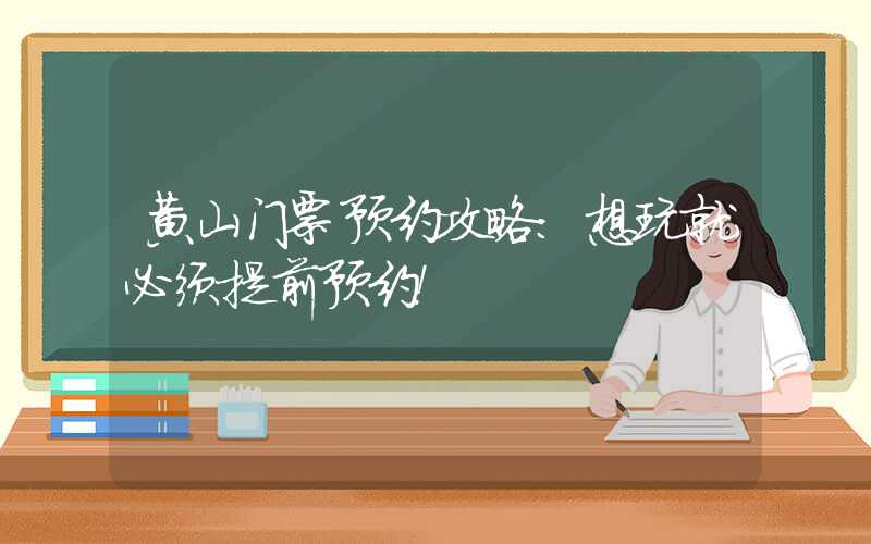 黄山门票预约攻略：想玩就必须提前预约！