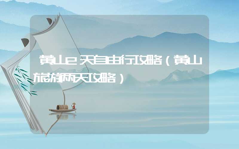 黄山2天自由行攻略（黄山旅游两天攻略）