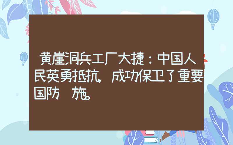 黄崖洞兵工厂大捷:中国人民英勇抵抗,成功保卫了重要国防设施。