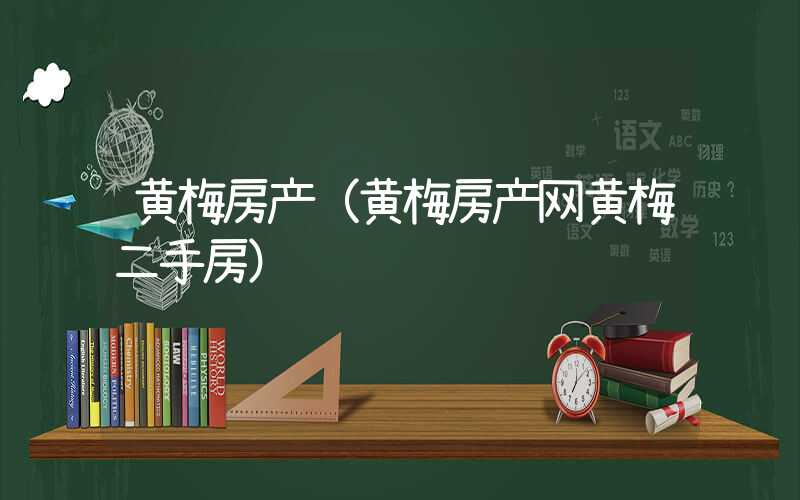 黄梅房产(黄梅房产网黄梅二手房)