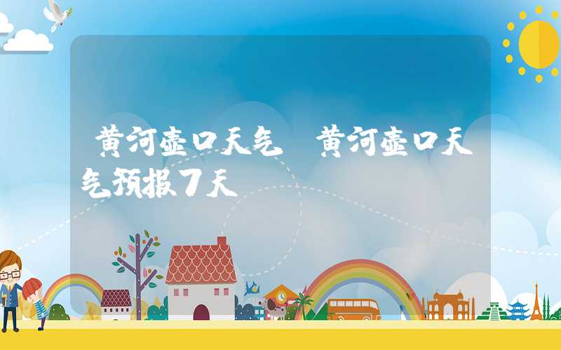 黄河壶口天气（黄河壶口天气预报7天）