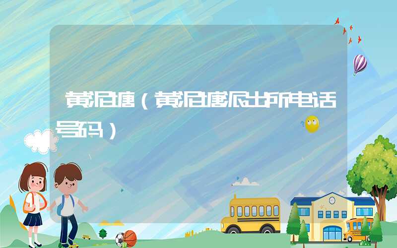 黄泥塘（黄泥塘派出所电话号码）