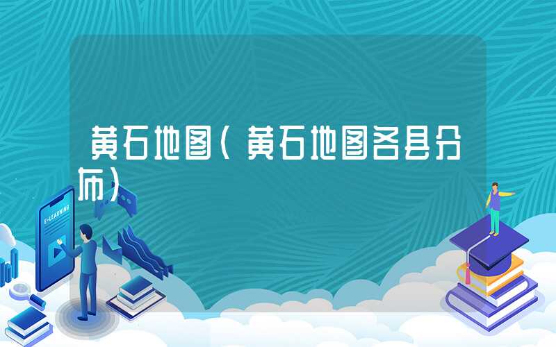 黄石地图（黄石地图各县分布）