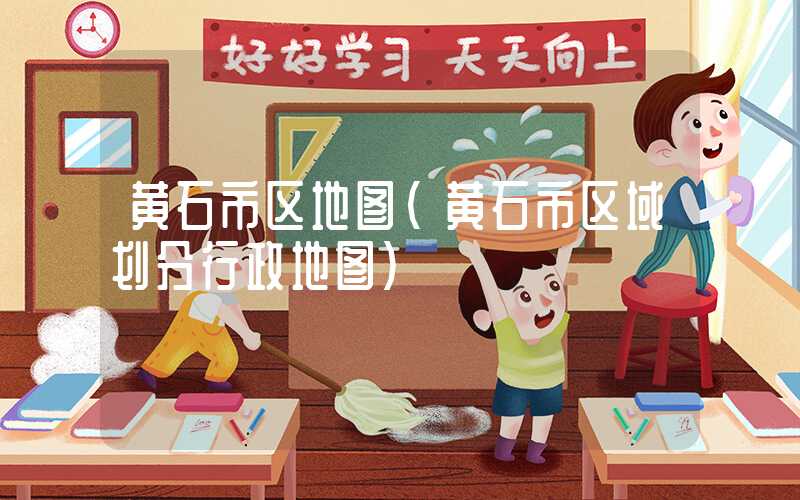 黄石市区地图（黄石市区域划分行政地图）