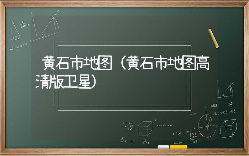 黄石市地图（黄石市地图高清版卫星）