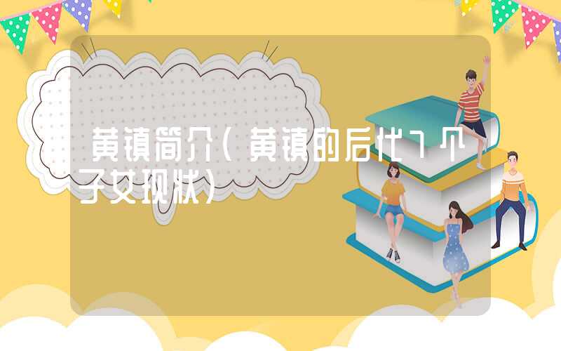 黄镇简介（黄镇的后代7个子女现状）