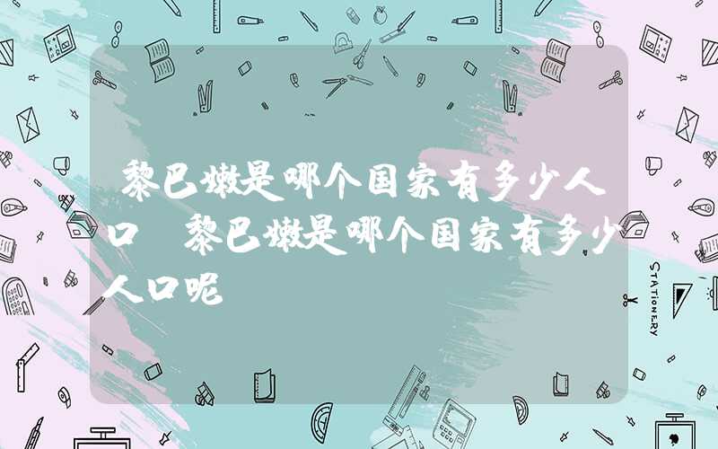 黎巴嫩是哪个国家有多少人口(黎巴嫩是哪个国家有多少人口呢)
