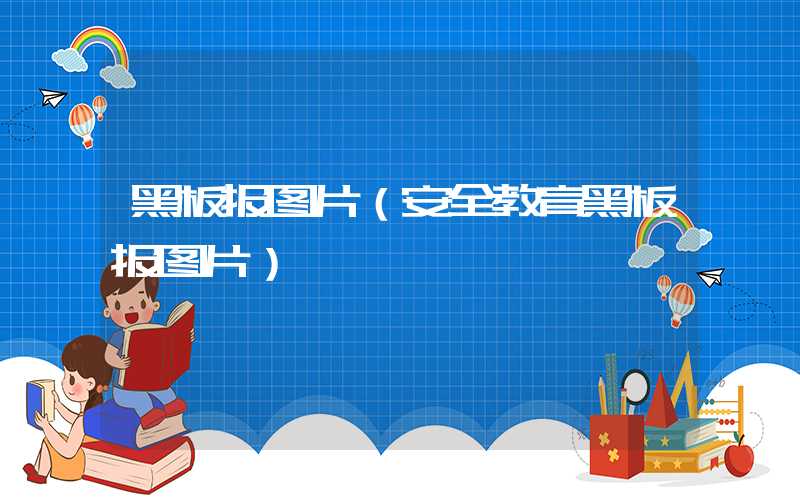 黑板报图片（安全教育黑板报图片）