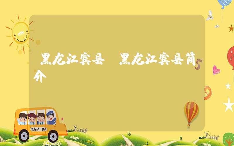 黑龙江宾县（黑龙江宾县简介）