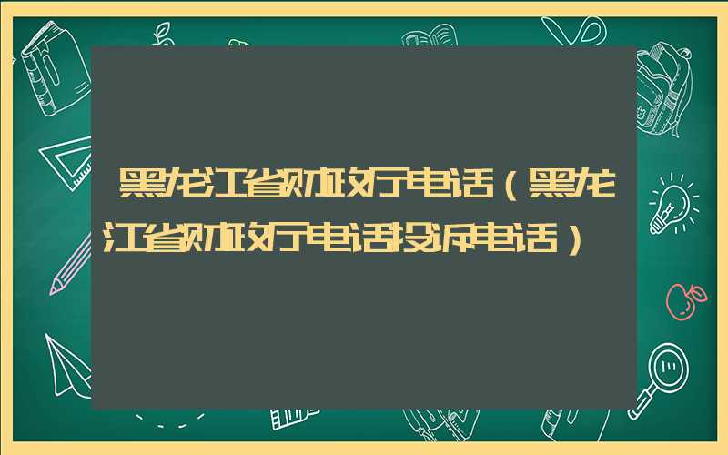 黑龙江省财政厅电话（黑龙江省财政厅电话投诉电话）