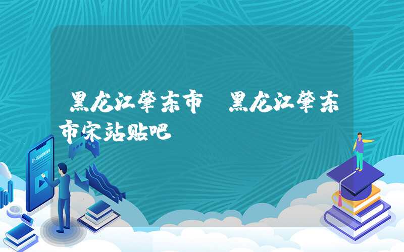 黑龙江肇东市（黑龙江肇东市宋站贴吧）