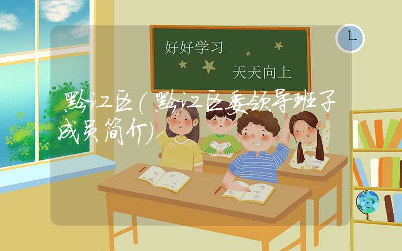 黔江区（黔江区委领导班子成员简介）