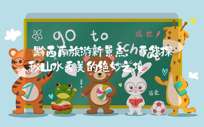 黔西南旅游新景点，带您探秘山水秀美的绝妙之境