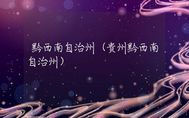 黔西南自治州（贵州黔西南自治州）