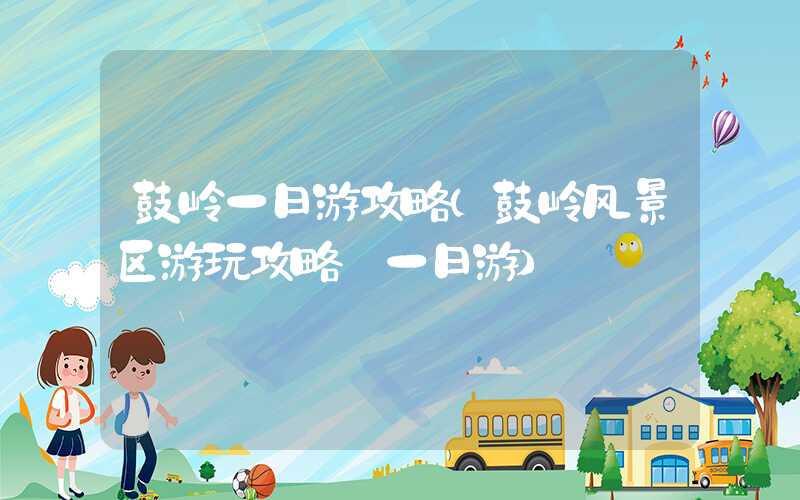 鼓岭一日游攻略(鼓岭风景区游玩攻略 一日游)