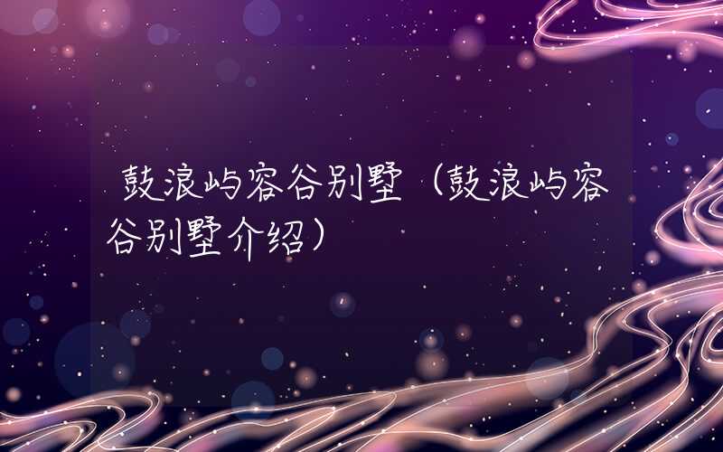 鼓浪屿容谷别墅（鼓浪屿容谷别墅介绍）