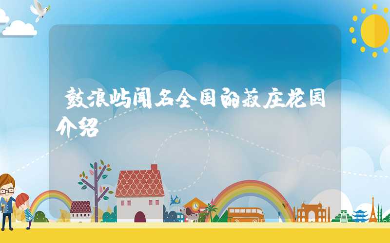 鼓浪屿闻名全国的菽庄花园介绍