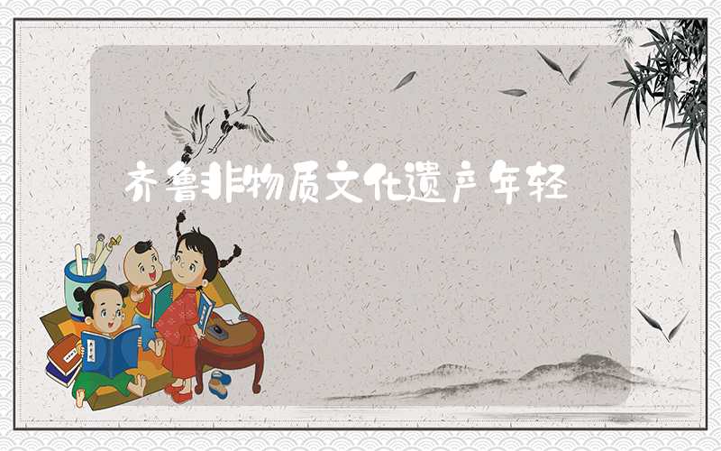 齐鲁非物质文化遗产年轻