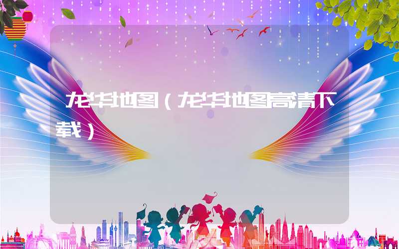 龙华地图（龙华地图高清下载）