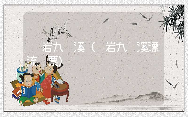 龙岩九鹏溪（龙岩九鹏溪漂流门票）