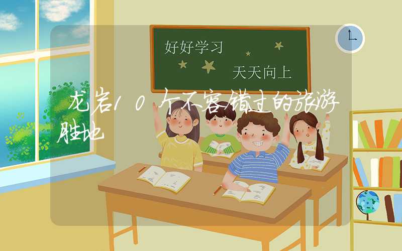 龙岩10个不容错过的旅游胜地