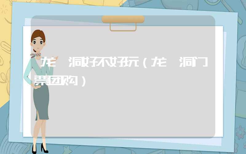龙崆洞好不好玩（龙崆洞门票团购）
