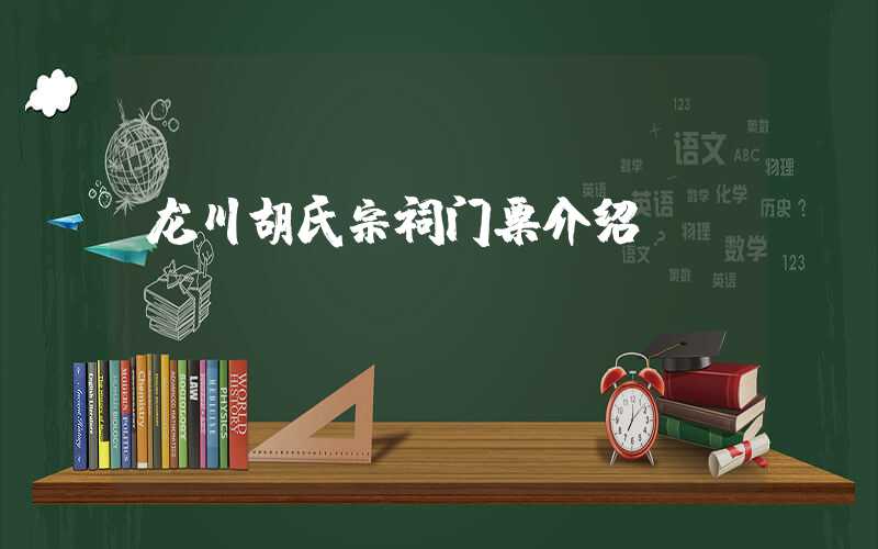 龙川胡氏宗祠门票介绍