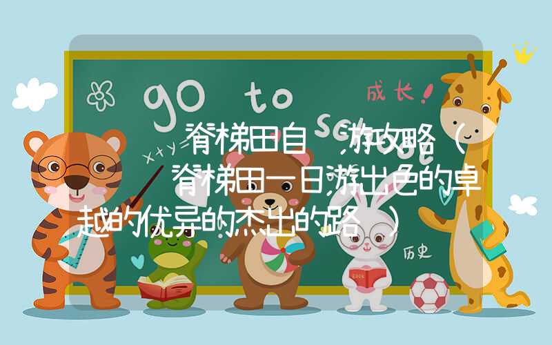 龙胜龙脊梯田自驾游攻略（龙胜龙脊梯田一日游出色的卓越的优异的杰出的路线）