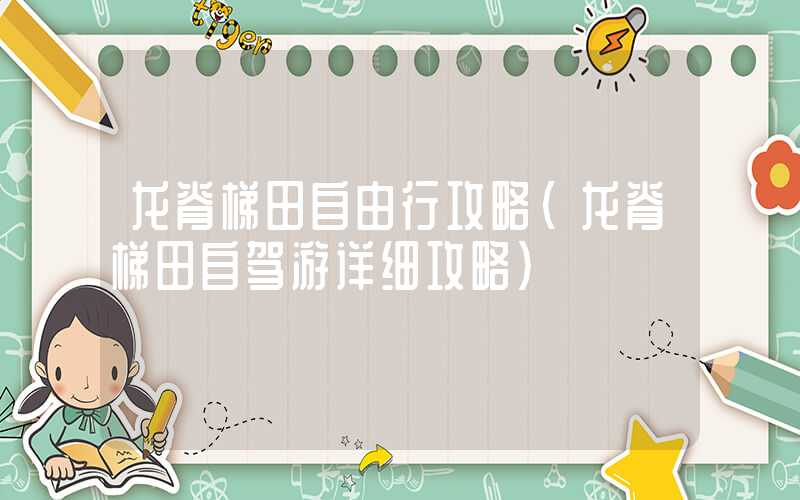 龙脊梯田自由行攻略（龙脊梯田自驾游详细攻略）