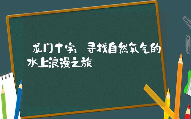 龙门十字：寻找自然氧气的水上浪漫之旅